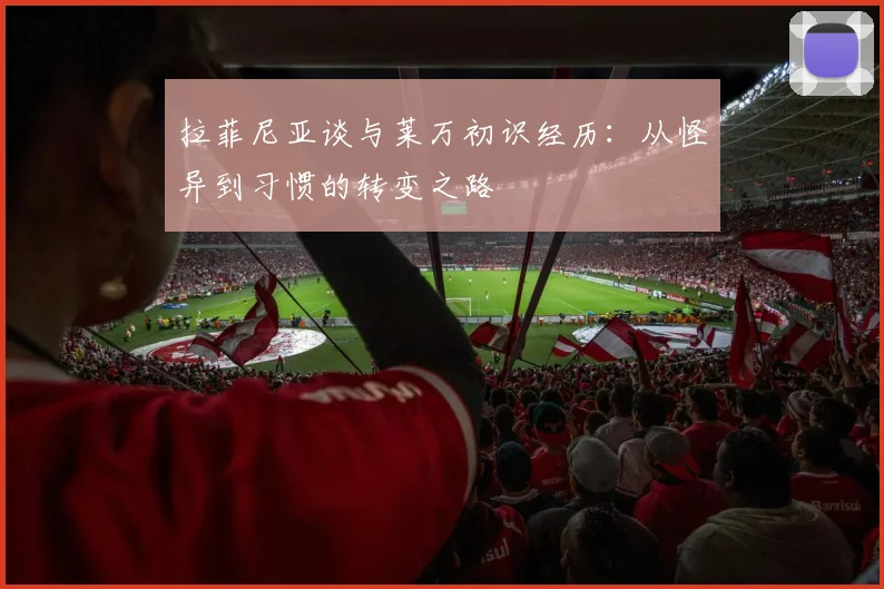拉菲尼亚谈与莱万初识经历：从怪异到习惯的转变之路