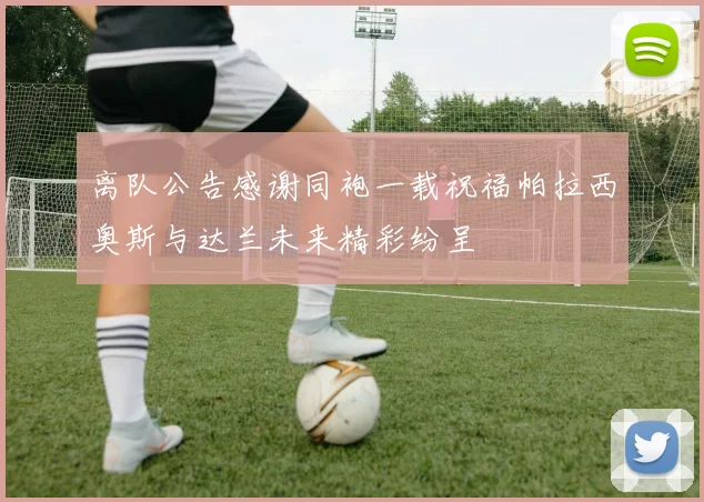 离队公告感谢同袍一载祝福帕拉西奥斯与达兰未来精彩纷呈