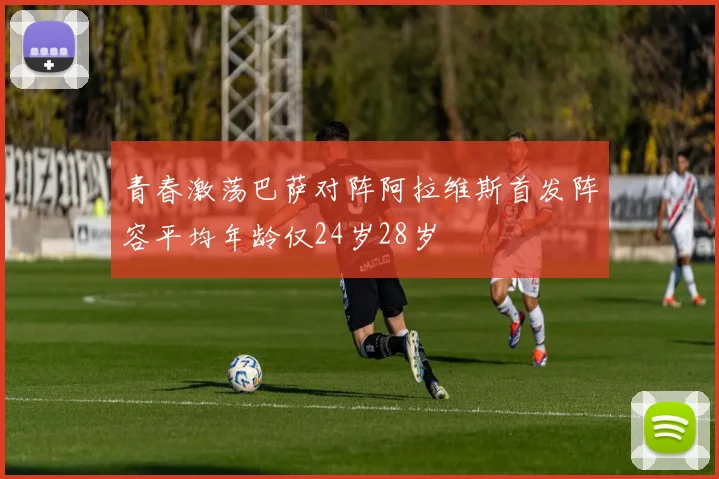 青春激荡巴萨对阵阿拉维斯首发阵容平均年龄仅24岁28岁