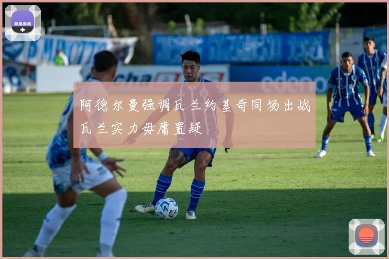 阿德尔曼强调瓦兰约基奇同场出战瓦兰实力毋庸置疑