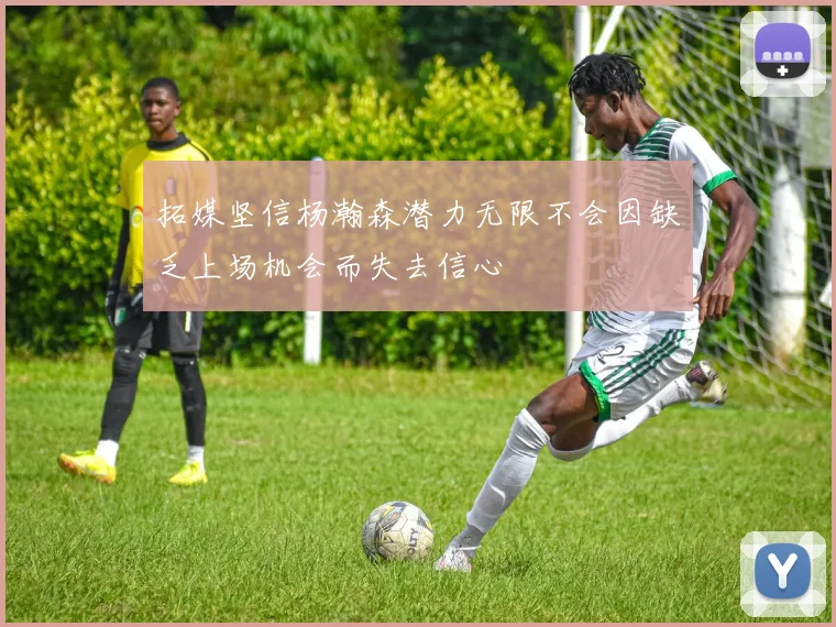 拓媒坚信杨瀚森潜力无限不会因缺乏上场机会而失去信心