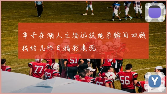 华子在湖人主场远投绝杀瞬间回顾我的儿昨日精彩表现
