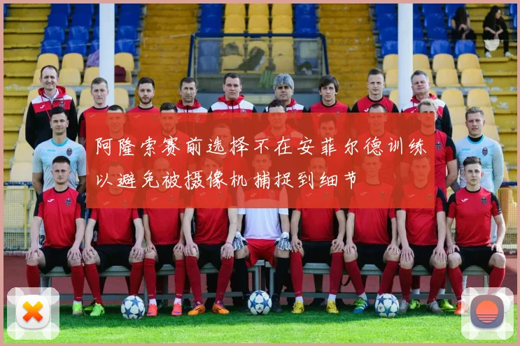 阿隆索赛前选择不在安菲尔德训练以避免被摄像机捕捉到细节