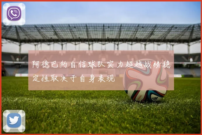 阿德巴约自信球队实力超越战绩稳定性取决于自身表现