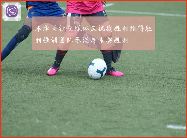 本泽马社交媒体庆祝战胜利雅得胜利强调团队承诺与重要胜利