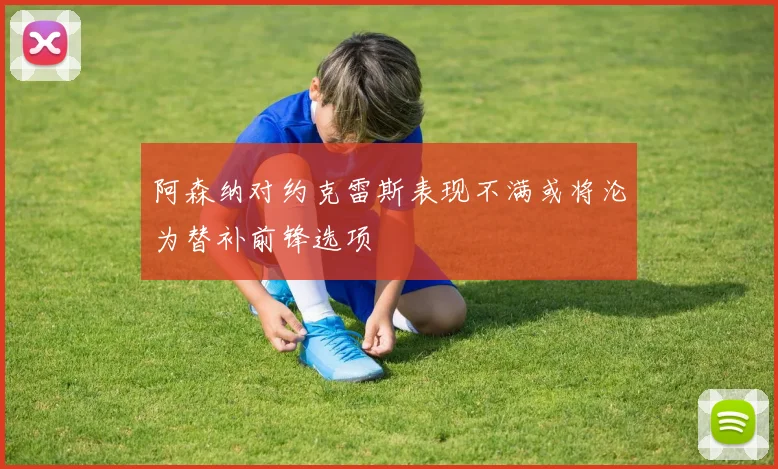 阿森纳对约克雷斯表现不满或将沦为替补前锋选项