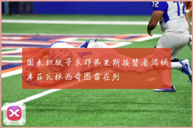 国米积极寻求邓弗里斯接替者诺顿库菲瓦林西奇图雷在列