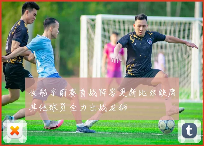 快船季前赛首战阵容更新比尔缺席其他球员全力出战龙狮