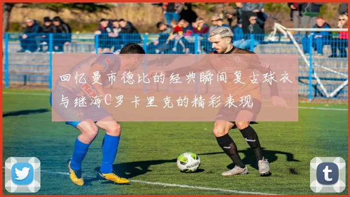 回忆曼市德比的经典瞬间复古球衣与继海C罗卡里克的精彩表现