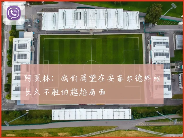 阿莫林：我们渴望在安菲尔德终结长久不胜的尴尬局面