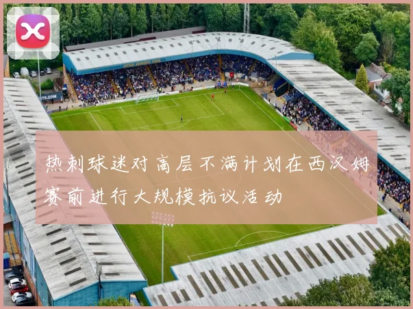 热刺球迷对高层不满计划在西汉姆赛前进行大规模抗议活动