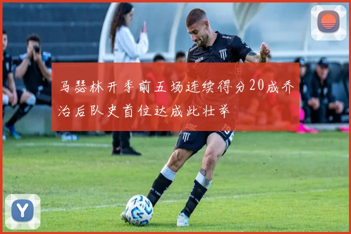 马瑟林开季前五场连续得分20成乔治后队史首位达成此壮举