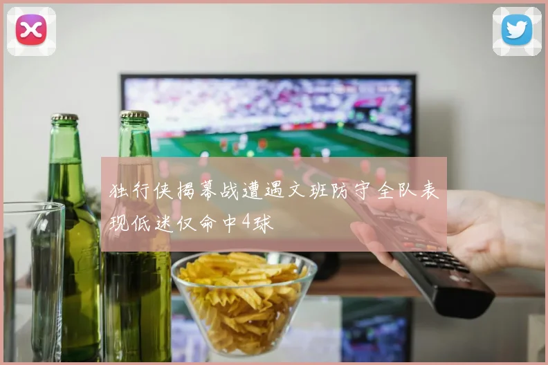 独行侠揭幕战遭遇文班防守全队表现低迷仅命中4球