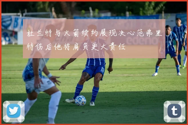 杜兰特与火箭续约展现决心范弗里特伤后他将肩负更大责任